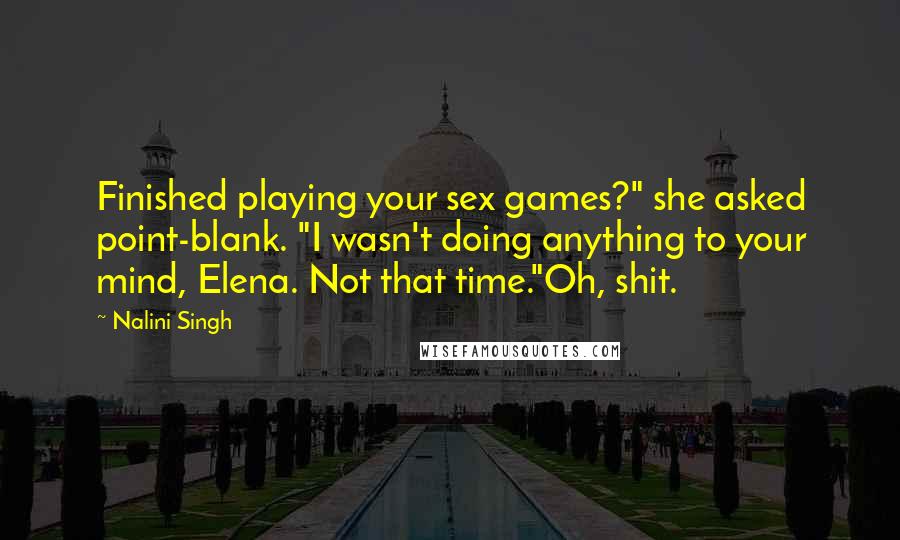 Nalini Singh Quotes: Finished playing your sex games?" she asked point-blank. "I wasn't doing anything to your mind, Elena. Not that time."Oh, shit.