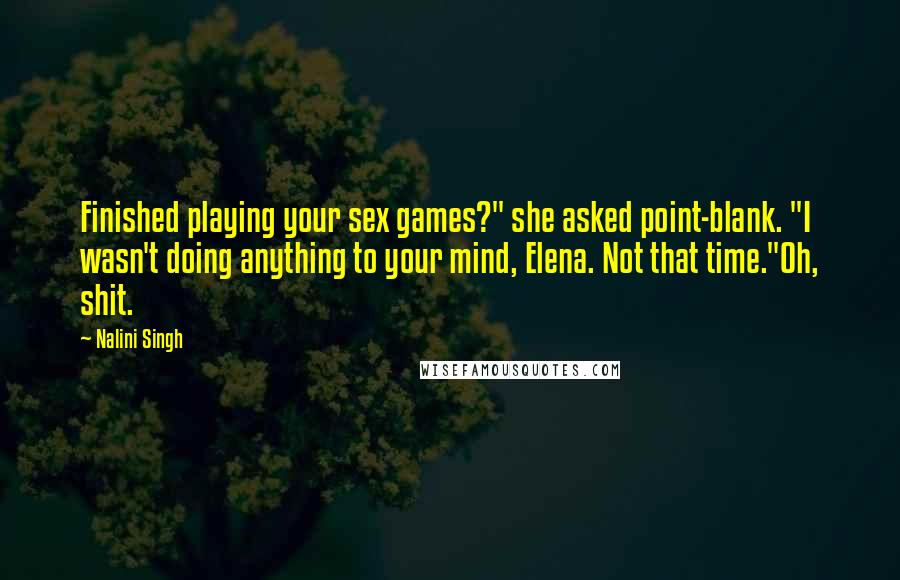 Nalini Singh Quotes: Finished playing your sex games?" she asked point-blank. "I wasn't doing anything to your mind, Elena. Not that time."Oh, shit.