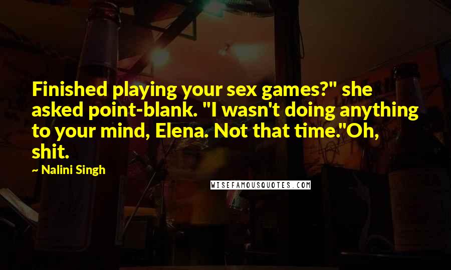 Nalini Singh Quotes: Finished playing your sex games?" she asked point-blank. "I wasn't doing anything to your mind, Elena. Not that time."Oh, shit.