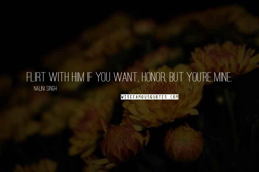 Nalini Singh Quotes: Flirt with him if you want, Honor, but you're mine.