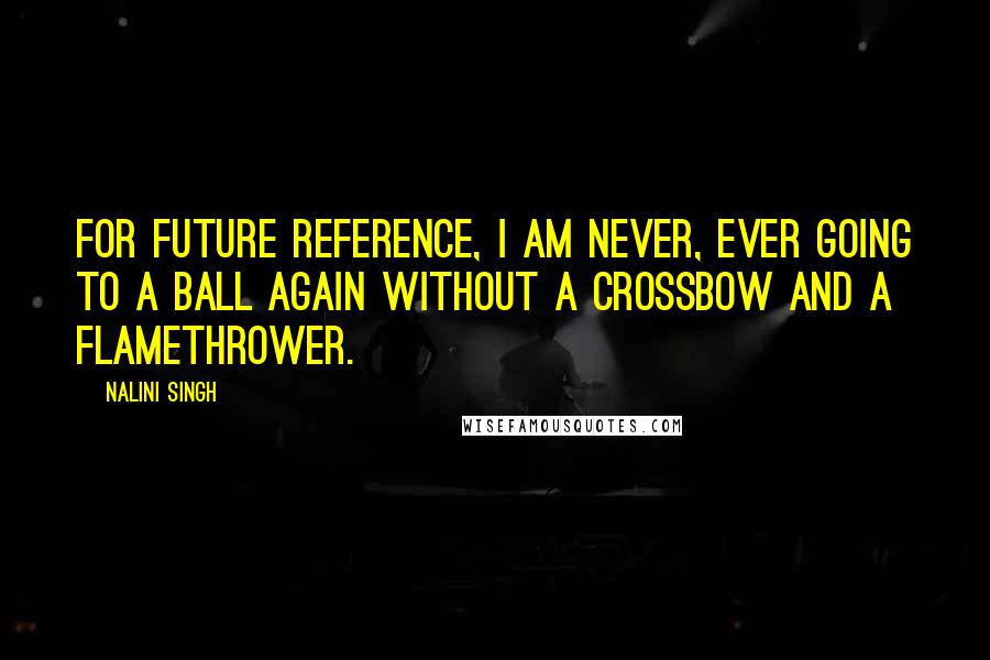 Nalini Singh Quotes: For future reference, I am never, ever going to a ball again without a crossbow and a flamethrower.