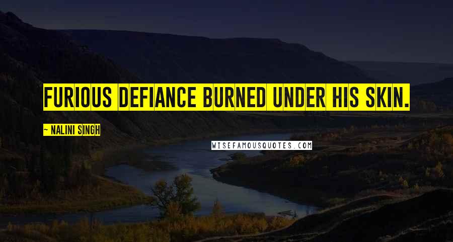 Nalini Singh Quotes: Furious defiance burned under his skin.