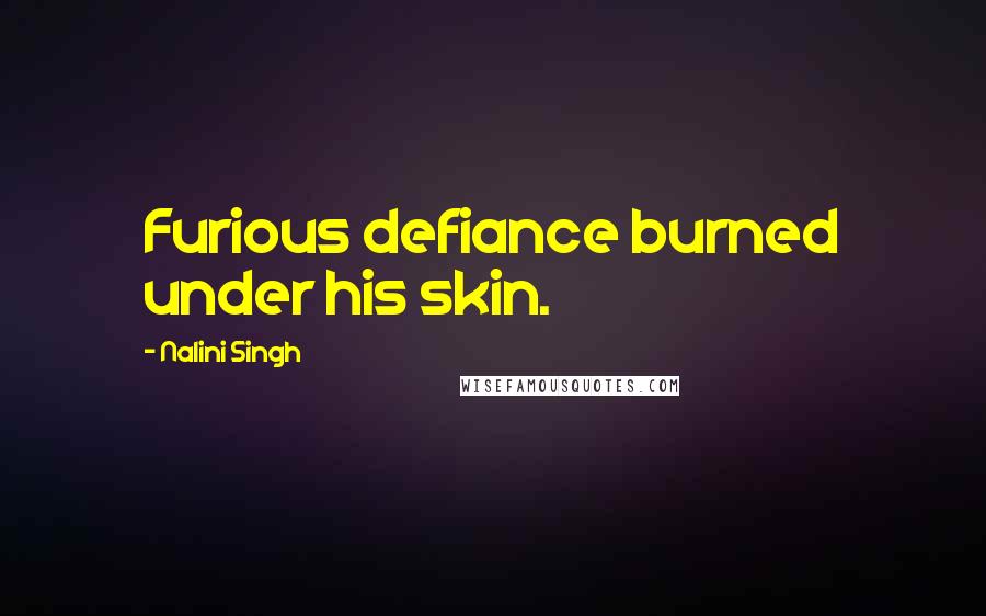 Nalini Singh Quotes: Furious defiance burned under his skin.