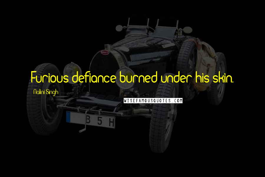 Nalini Singh Quotes: Furious defiance burned under his skin.