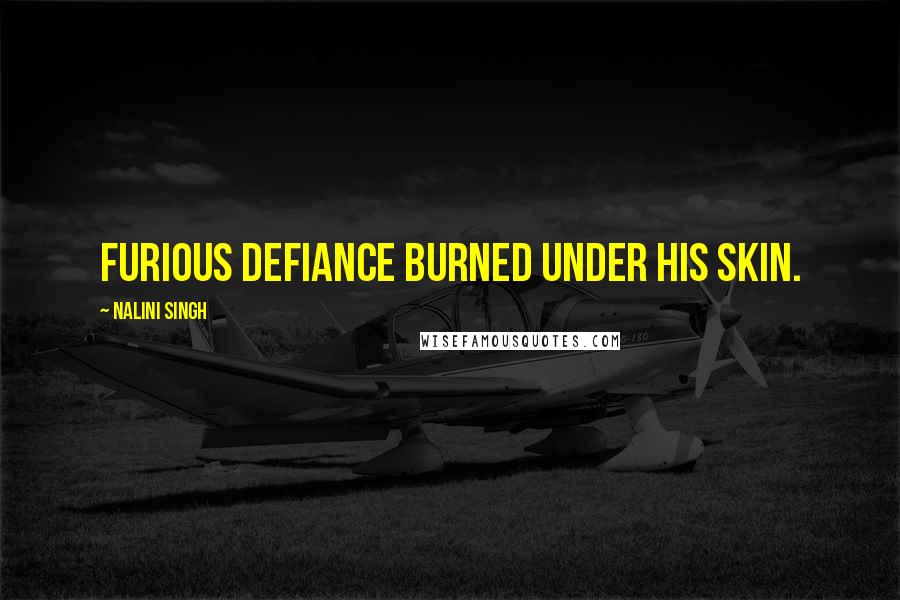 Nalini Singh Quotes: Furious defiance burned under his skin.