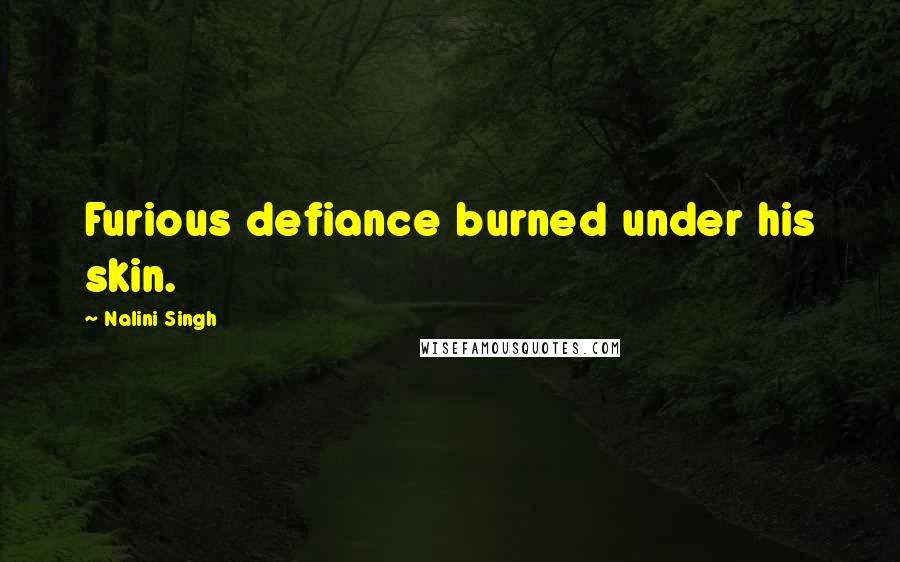 Nalini Singh Quotes: Furious defiance burned under his skin.