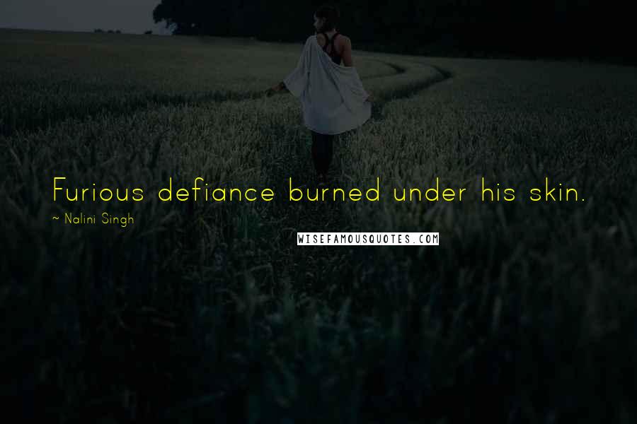 Nalini Singh Quotes: Furious defiance burned under his skin.