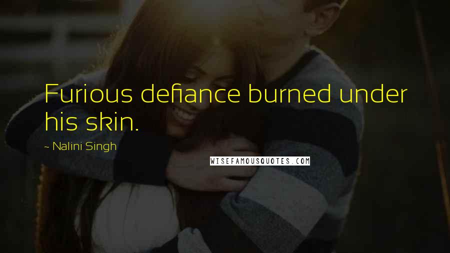 Nalini Singh Quotes: Furious defiance burned under his skin.