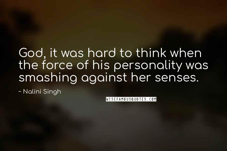 Nalini Singh Quotes: God, it was hard to think when the force of his personality was smashing against her senses.