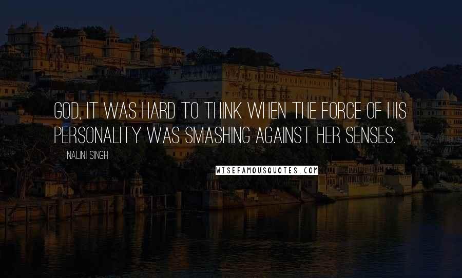 Nalini Singh Quotes: God, it was hard to think when the force of his personality was smashing against her senses.