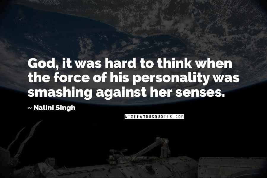 Nalini Singh Quotes: God, it was hard to think when the force of his personality was smashing against her senses.