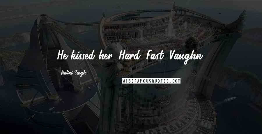 Nalini Singh Quotes: He kissed her. Hard. Fast. Vaughn.