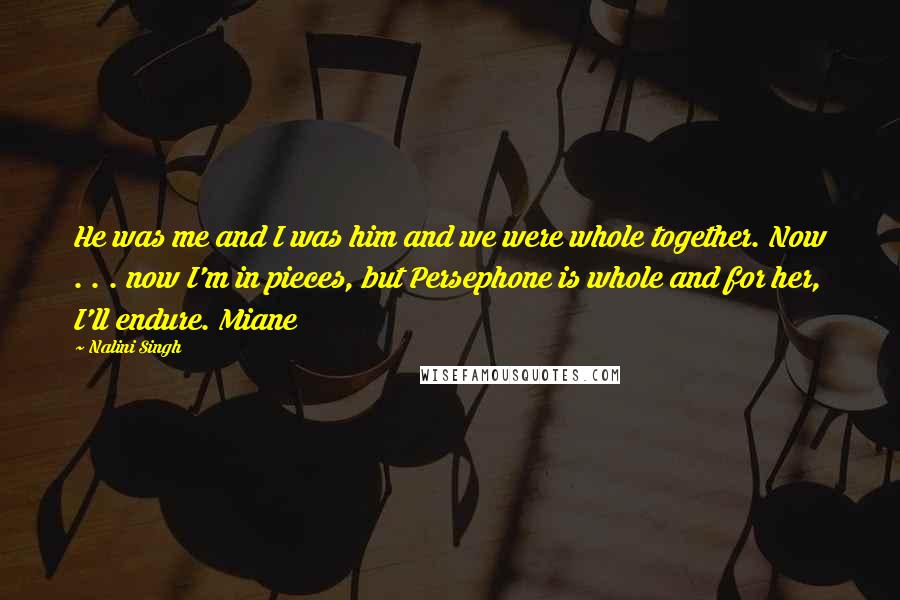 Nalini Singh Quotes: He was me and I was him and we were whole together. Now . . . now I'm in pieces, but Persephone is whole and for her, I'll endure. Miane