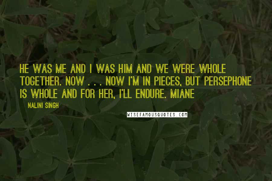Nalini Singh Quotes: He was me and I was him and we were whole together. Now . . . now I'm in pieces, but Persephone is whole and for her, I'll endure. Miane