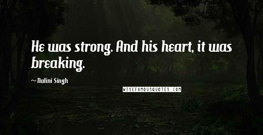 Nalini Singh Quotes: He was strong. And his heart, it was breaking.