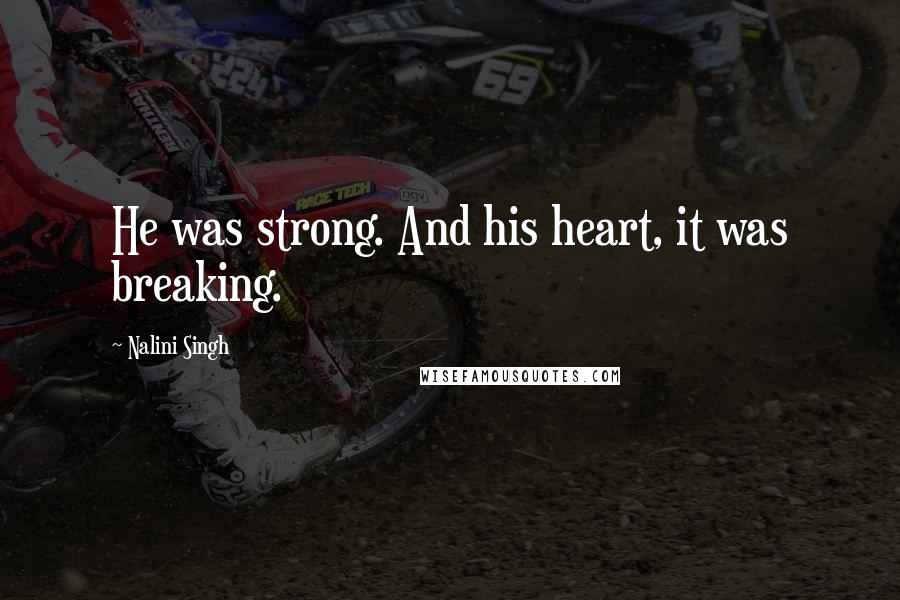Nalini Singh Quotes: He was strong. And his heart, it was breaking.