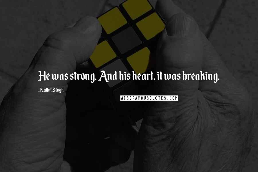 Nalini Singh Quotes: He was strong. And his heart, it was breaking.