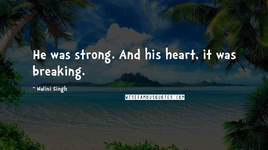 Nalini Singh Quotes: He was strong. And his heart, it was breaking.