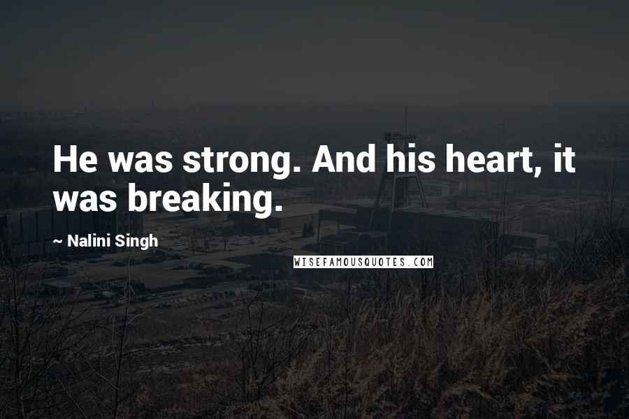 Nalini Singh Quotes: He was strong. And his heart, it was breaking.