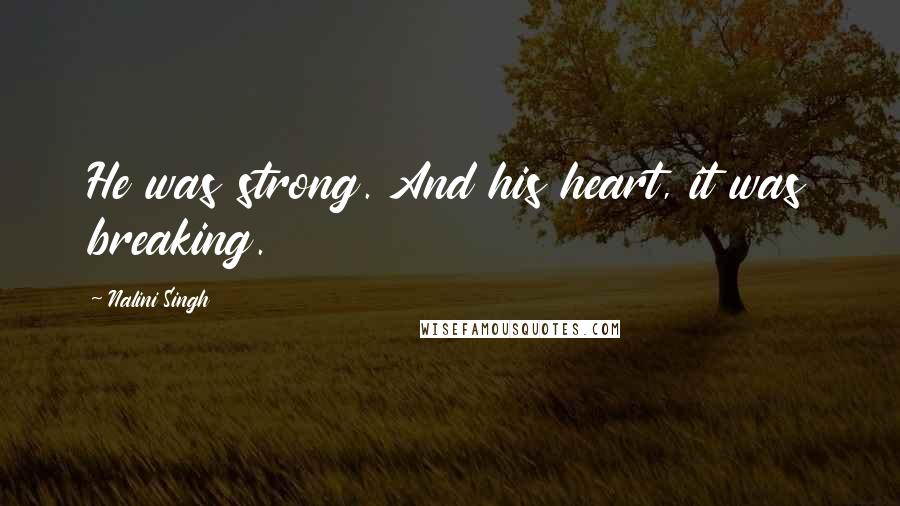 Nalini Singh Quotes: He was strong. And his heart, it was breaking.