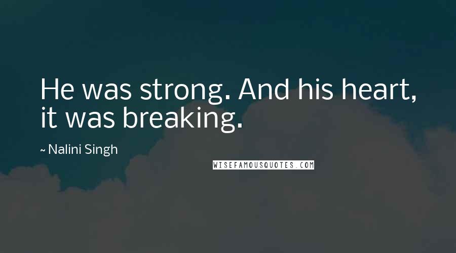 Nalini Singh Quotes: He was strong. And his heart, it was breaking.