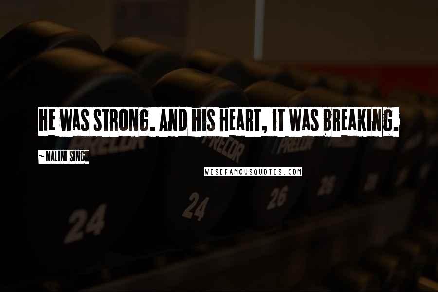 Nalini Singh Quotes: He was strong. And his heart, it was breaking.