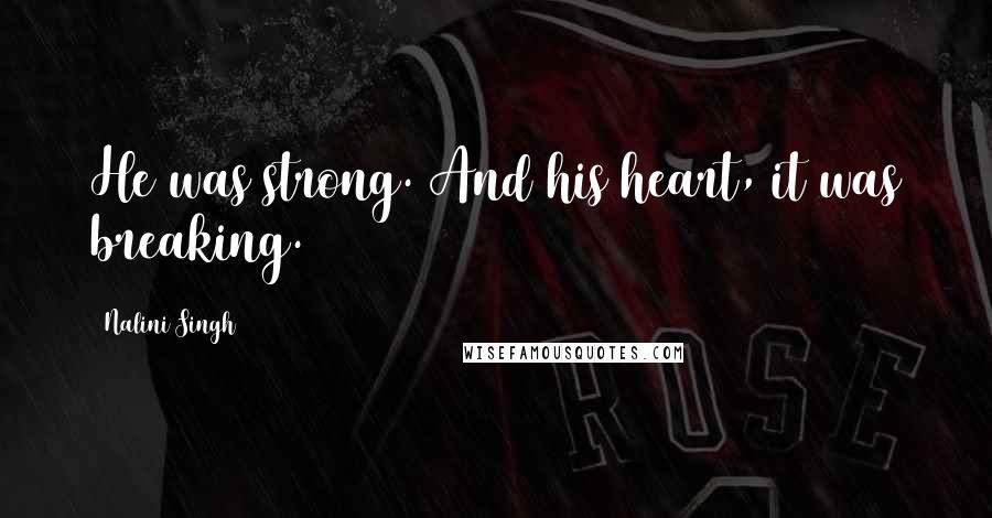 Nalini Singh Quotes: He was strong. And his heart, it was breaking.