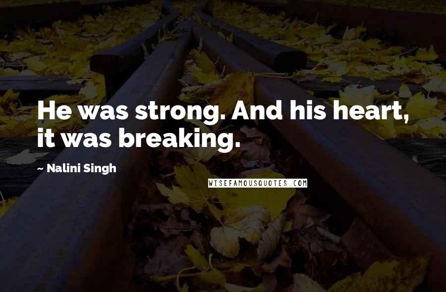 Nalini Singh Quotes: He was strong. And his heart, it was breaking.