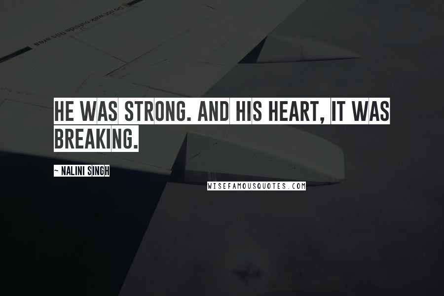 Nalini Singh Quotes: He was strong. And his heart, it was breaking.