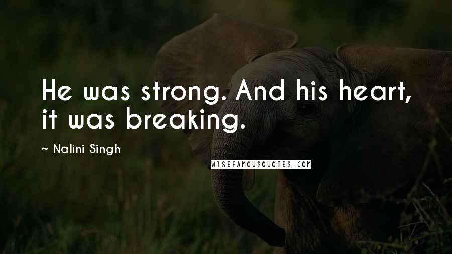 Nalini Singh Quotes: He was strong. And his heart, it was breaking.