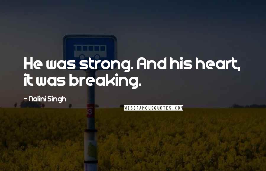 Nalini Singh Quotes: He was strong. And his heart, it was breaking.