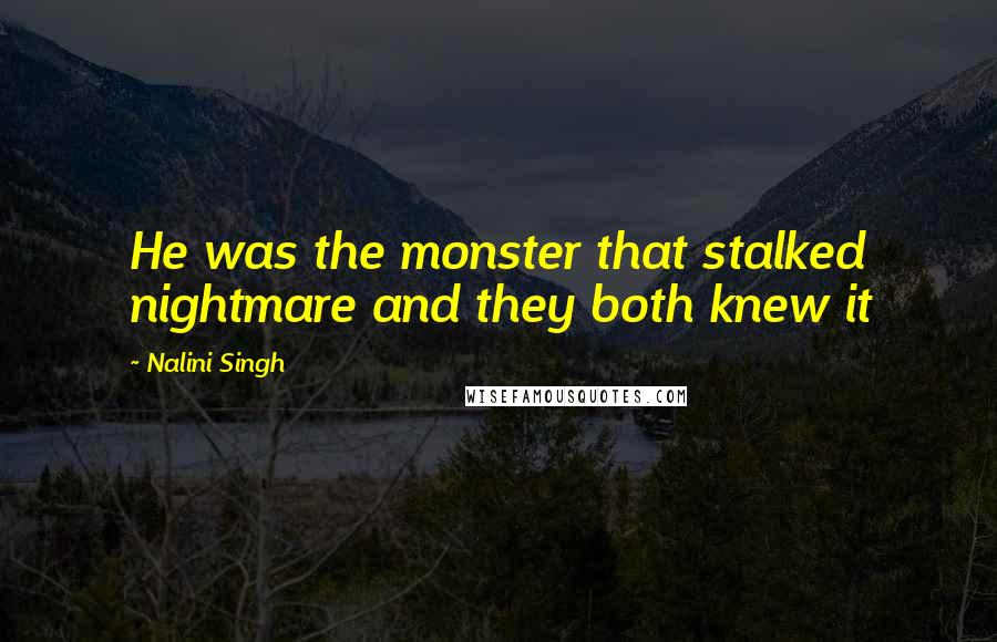 Nalini Singh Quotes: He was the monster that stalked nightmare and they both knew it