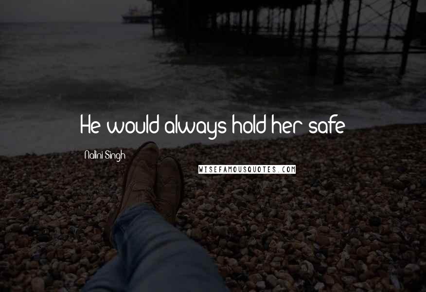 Nalini Singh Quotes: He would always hold her safe