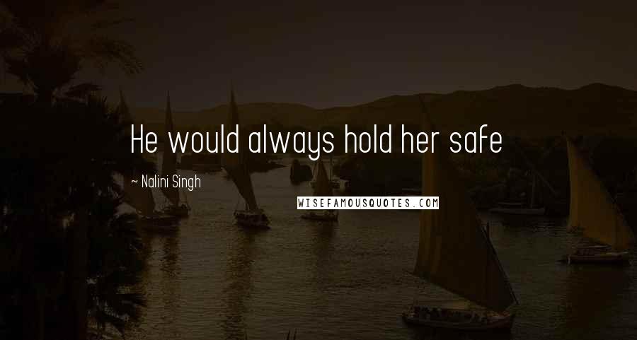 Nalini Singh Quotes: He would always hold her safe