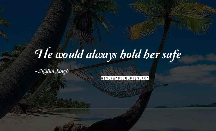 Nalini Singh Quotes: He would always hold her safe