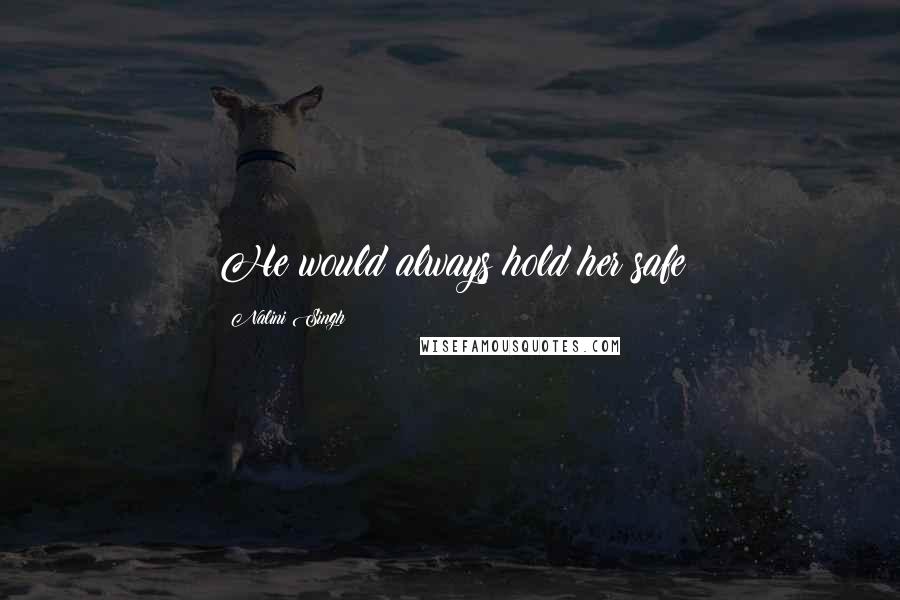 Nalini Singh Quotes: He would always hold her safe