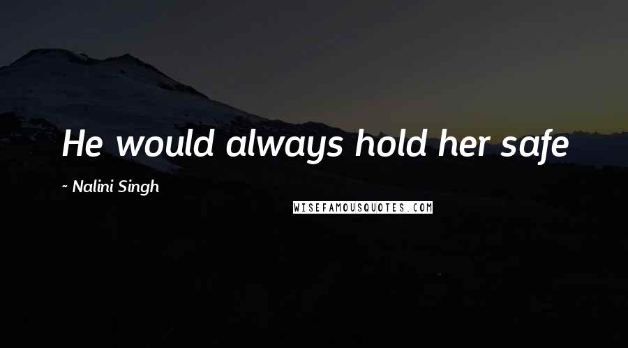 Nalini Singh Quotes: He would always hold her safe