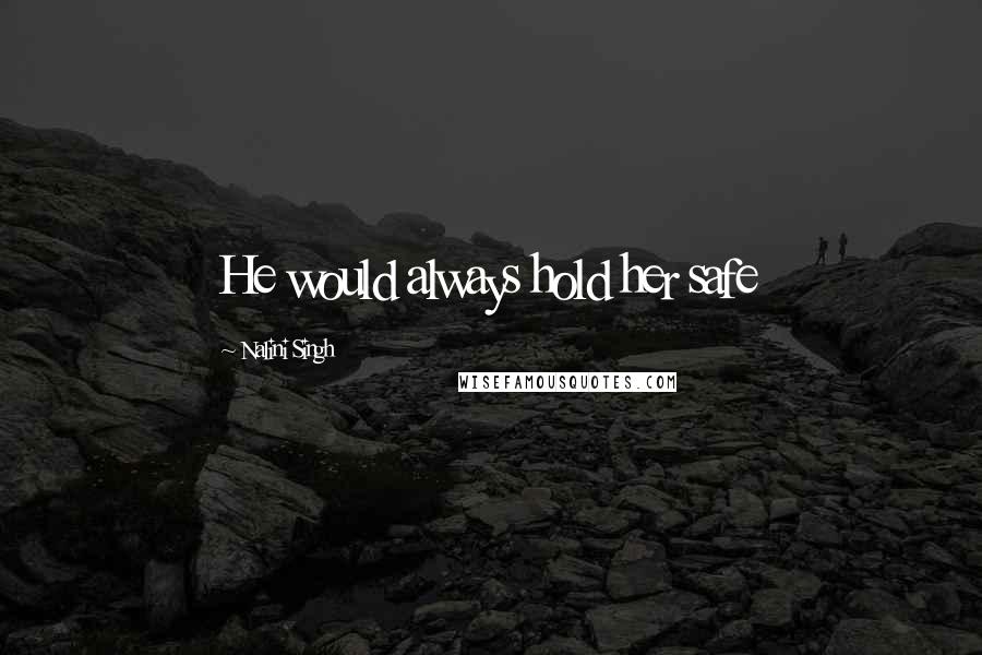 Nalini Singh Quotes: He would always hold her safe