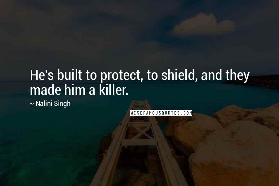 Nalini Singh Quotes: He's built to protect, to shield, and they made him a killer.