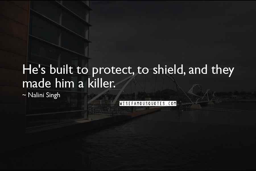 Nalini Singh Quotes: He's built to protect, to shield, and they made him a killer.