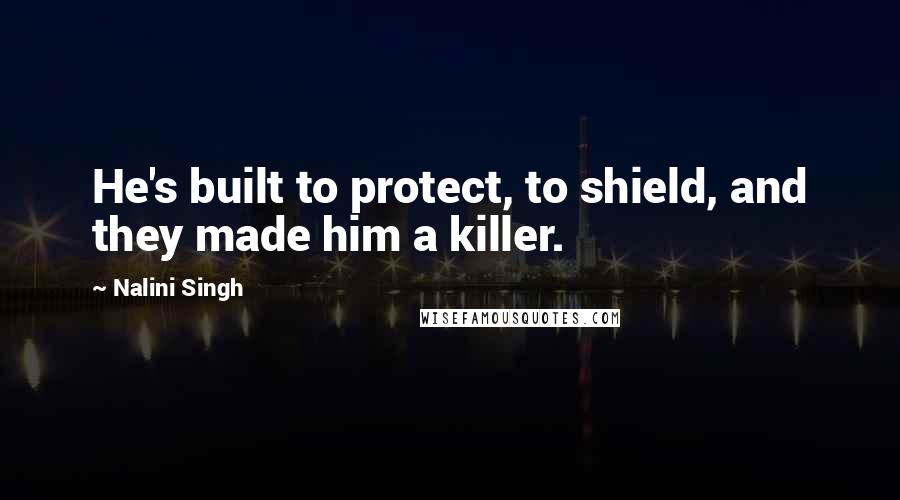 Nalini Singh Quotes: He's built to protect, to shield, and they made him a killer.