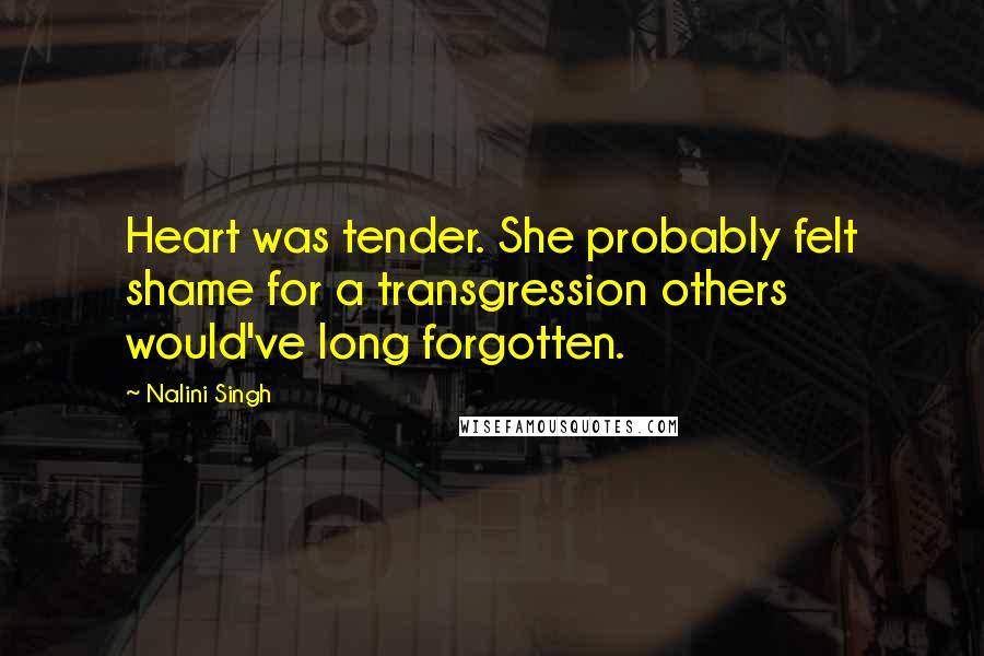 Nalini Singh Quotes: Heart was tender. She probably felt shame for a transgression others would've long forgotten.