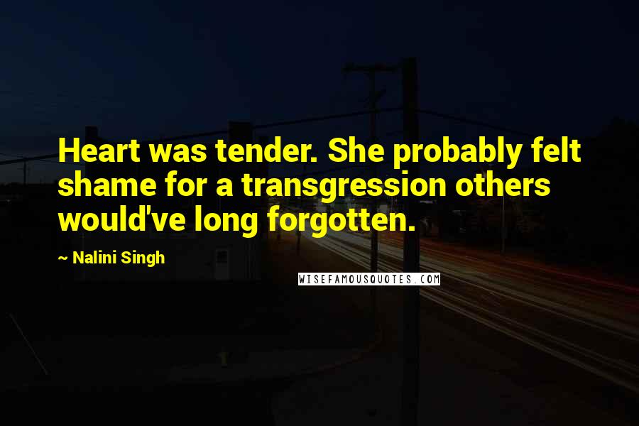 Nalini Singh Quotes: Heart was tender. She probably felt shame for a transgression others would've long forgotten.