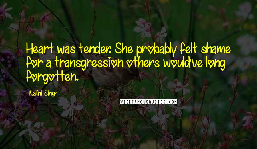 Nalini Singh Quotes: Heart was tender. She probably felt shame for a transgression others would've long forgotten.