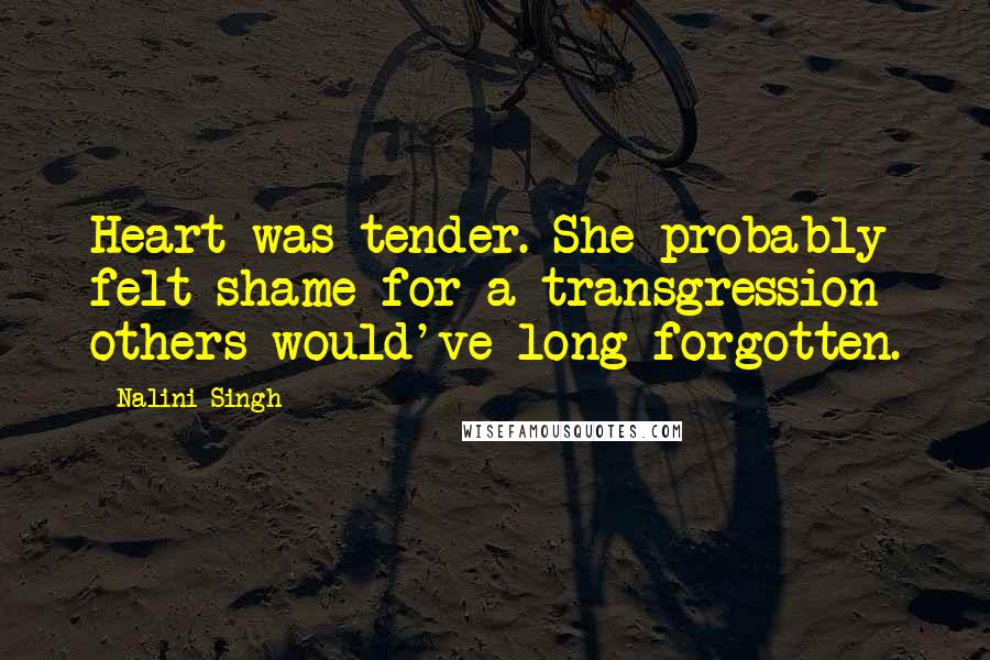 Nalini Singh Quotes: Heart was tender. She probably felt shame for a transgression others would've long forgotten.