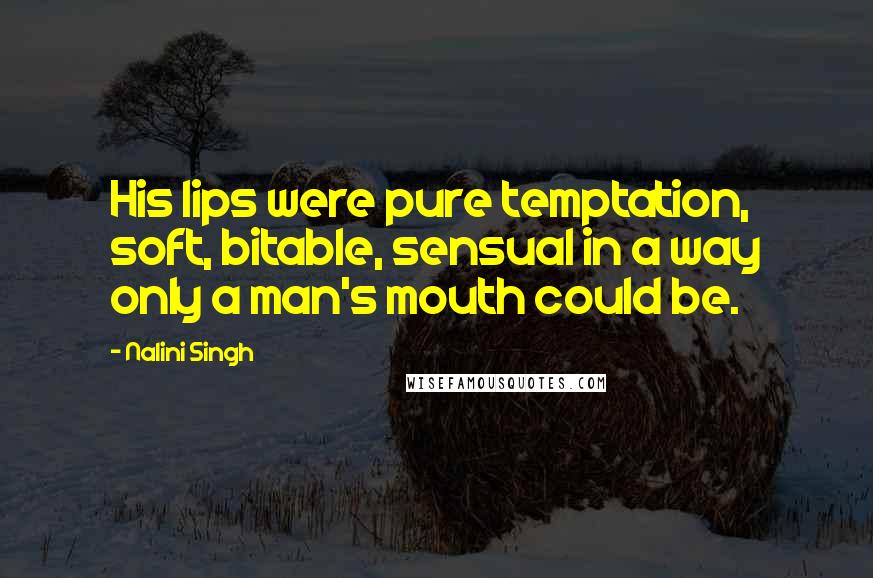 Nalini Singh Quotes: His lips were pure temptation, soft, bitable, sensual in a way only a man's mouth could be.