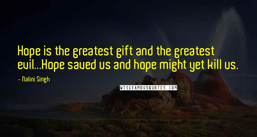 Nalini Singh Quotes: Hope is the greatest gift and the greatest evil...Hope saved us and hope might yet kill us.