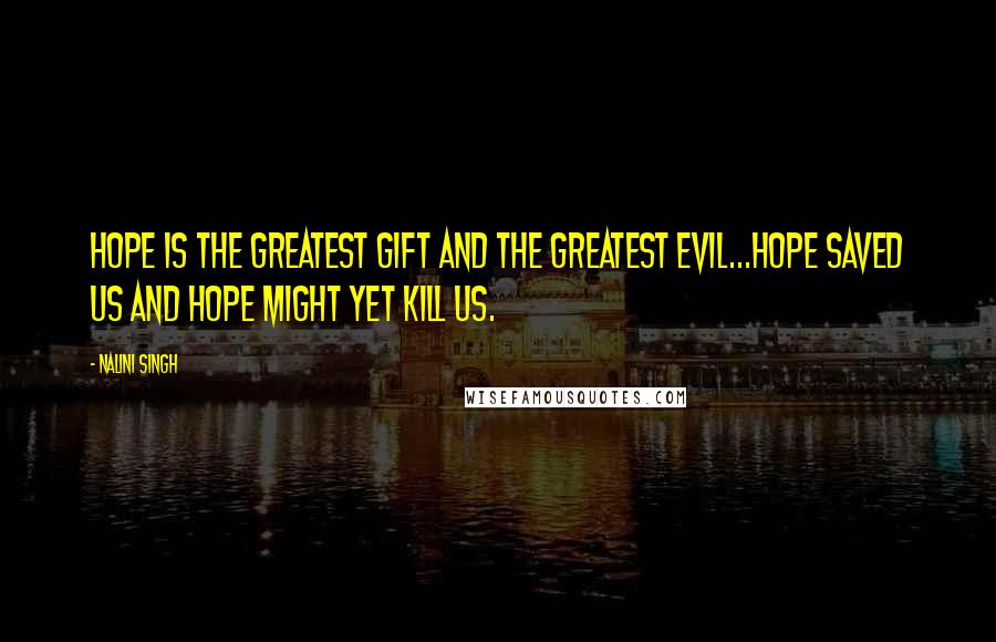 Nalini Singh Quotes: Hope is the greatest gift and the greatest evil...Hope saved us and hope might yet kill us.