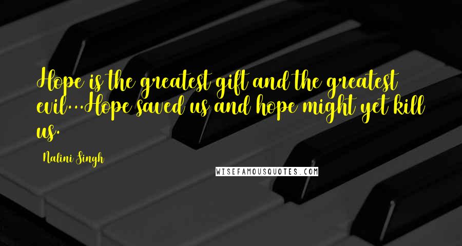 Nalini Singh Quotes: Hope is the greatest gift and the greatest evil...Hope saved us and hope might yet kill us.