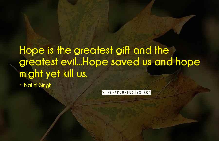 Nalini Singh Quotes: Hope is the greatest gift and the greatest evil...Hope saved us and hope might yet kill us.